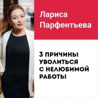 Лариса Парфентьева - Лекция №2 «3 причины уволиться с нелюбимой работы»