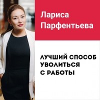 Лариса Парфентьева - Лекция №3 «Лучший способ уволиться с работы»