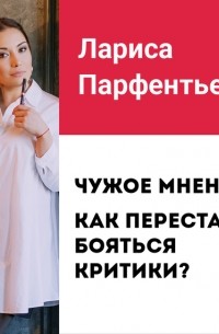 Лариса Парфентьева - Лекция №2 «Чужое мнение: как перестать бояться критики»