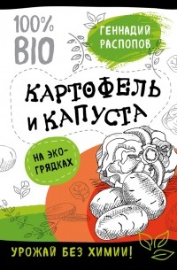 Геннадий Распопов - Картофель и капуста на эко грядках. Урожай без химии