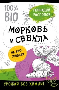 Геннадий Распопов - Морковь и свекла на эко грядках. Урожай без химии
