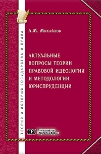 Антон Михайлов - Актуальные вопросы теории правовой идеологии и методологии юриспруденции