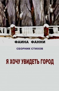 Фаина Фанни - Я хочу увидеть город. Сборник стихов