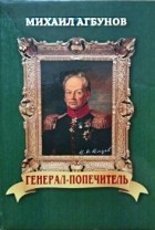 М. В. Агбунов - Генерал-попечитель: (Жизнь и деятельность И. Н. Инзова)