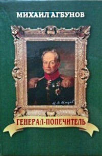 М. В. Агбунов - Генерал-попечитель: (Жизнь и деятельность И. Н. Инзова)