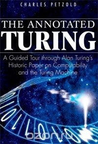 Charles Petzold - The Annotated Turing: A Guided Tour Through Alan Turing's Historic Paper on Computability and the Turing Machine