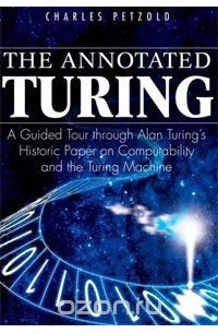 Charles Petzold - The Annotated Turing: A Guided Tour Through Alan Turing's Historic Paper on Computability and the Turing Machine
