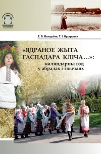 Татьяна Володина - «Ядраное жыта гаспадара кліча...»: каляндарны год у абрадах і звычаях