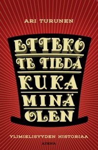 Ари Турунен - Ettekö te tiedä kuka minä olen? Ylimielisyyden historiaa