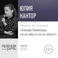 Юлия Кантор - Лекция «Блокада Ленинграда кто не забыт и что не забыто?»