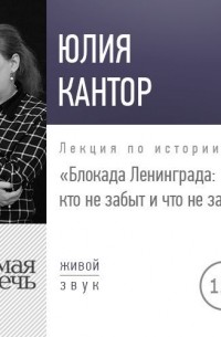 Юлия Кантор - Лекция «Блокада Ленинграда кто не забыт и что не забыто?»