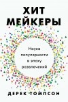 Дерек Томпсон - Хитмейкеры. Наука популярности в эпоху развлечений