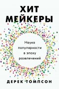 Дерек Томпсон - Хитмейкеры. Наука популярности в эпоху развлечений