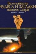 Феликс Р. Патури - Величайшие чудеса и загадки нашего мира