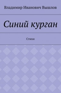 Владимир Иванович Вышлов - Синий курган. Стихи