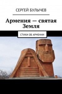 Сергей Булычев - Армения – святая Земля. Стихи об Армении