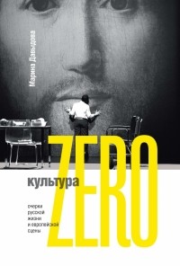 Марина Давыдова - Культура Zero. Очерки русской жизни и европейской сцены