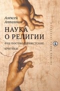 Алексей Апполонов - Наука о религии и ее постмодернистские критики