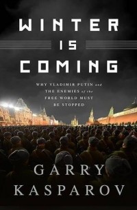 Garry Kasparov - Winter Is Coming: Why Vladimir Putin and the Enemies of the Free World Must Be Stopped