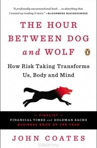 Джон Коутс - The Hour Between Dog and Wolf: How Risk Taking Transforms Us, Body and Mind