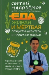 Сергей Малоземов - Еда живая и мертвая. Продукты-целители и продукты-убийцы