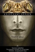Александр Беляев - Homo alius. Человек-амфибия. Последний человек из Атлантиды. Человек, потерявший лицо. Том 3 (сборник)