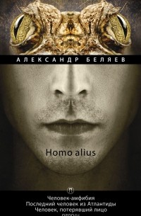 Александр Беляев - Homo alius. Человек-амфибия. Последний человек из Атлантиды. Человек, потерявший лицо. Том 3 (сборник)
