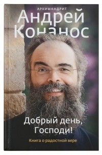 Андрей Конанос - Добрый день, Господи! Книга о радостной вере