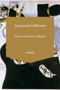 Анатолий Субботин - Поэты сидели в овраге. Сборник стихотворений