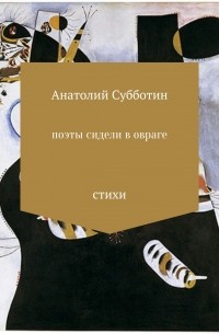 Анатолий Субботин - Поэты сидели в овраге. Сборник стихотворений