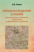 С. В. Назин - Происхождение славян. Реконструкция этнонима, прародины и древнейших миграций