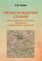 С. В. Назин - Происхождение славян. Реконструкция этнонима, прародины и древнейших миграций