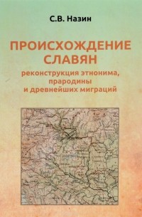 Происхождение славян. Реконструкция этнонима, прародины и древнейших миграций