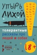 Упырь Лихой - Толерантные рассказы про людей и собак