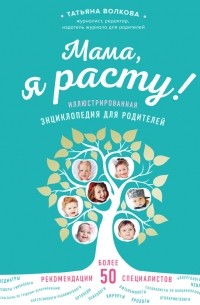 Татьяна Волкова - Мама, я расту. Иллюстрированная энциклопедия для родителей