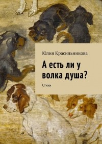 Юлия Красильникова - А есть ли у волка душа? Стихи