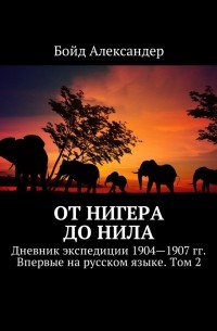 Александер Бойд - От Нигера до Нила. Дневник экспедиции 1904—1907 гг. Впервые на русском языке. Том 2