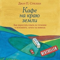 Джон П. Стрелеки - Кафе на краю земли. Как перестать плыть по течению и вспомнить, зачем ты живешь