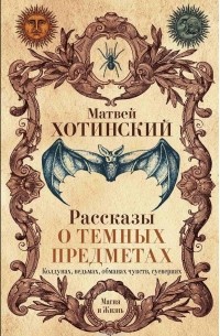Матвей Хотинский - Рассказы о темных предметах, колдунах, ведьмах, обманах чувств, суевериях