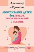 Воспитание детей без криков, угроз, наказаний и истерик