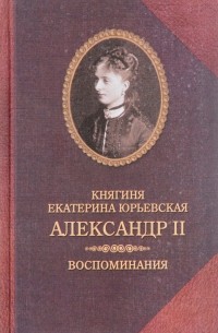 Княгиня Екатерина Юрьевская - Александр II. Воспоминания