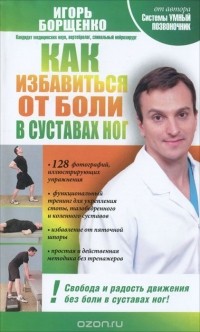 Игорь Борщенко - Как избавиться от боли в суставах ног