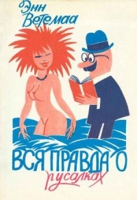 Энн Ветемаа - Вся правда о русалках. Полевой определитель