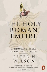 Питер Х. Уилсон - The Holy Roman Empire: A Thousand Years of Europe's History