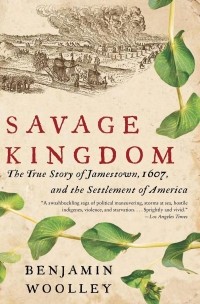 Benjamin Woolley - Savage Kingdom: The True Story of Jamestown, 1607, and the Settlement of America