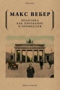 Макс Вебер - Политика как призвание и профессия