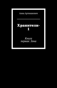 Анна Артюшкевич - Хранители. Книга первая: Зона