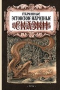 Фридрих Рейнгольд Крейцвальд - Старинные эстонские народные сказки