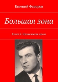Евгений Фёдоров - Большая зона. Книга 2. Ироническая проза