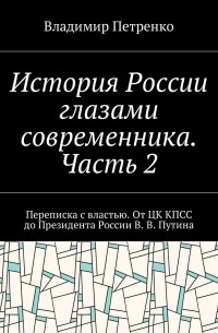 Владимир Петренко - История России глазами современника. Часть 2. Переписка с властью. От ЦК КПСС до Президента России В.  В. Путина